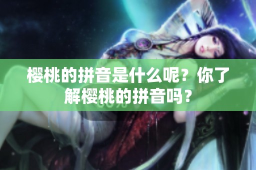 樱桃的拼音是什么呢？你了解樱桃的拼音吗？
