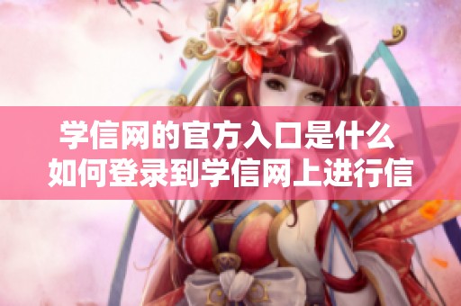 学信网的官方入口是什么 如何登录到学信网上进行信息查询