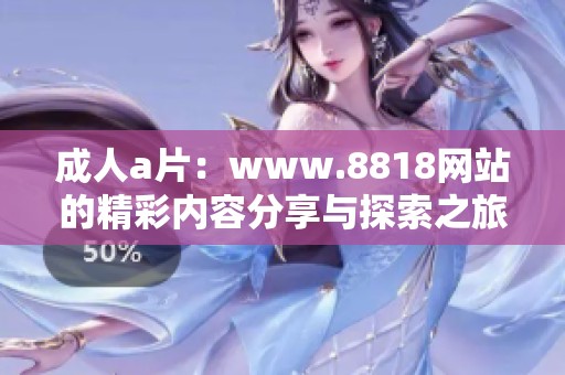 ****：www.8818网站的精彩内容分享与探索之旅