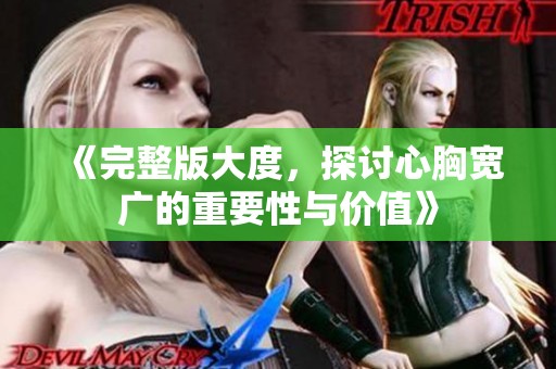 《完整版大度，探讨心胸宽广的重要性与价值》