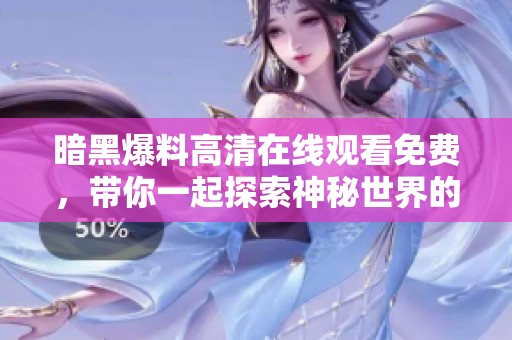暗黑爆料高清在线观看免费，带你一起探索神秘世界的精彩内容