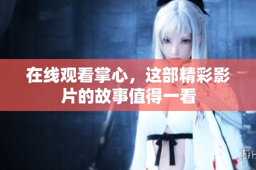 在线观看掌心，这部精彩影片的故事值得一看