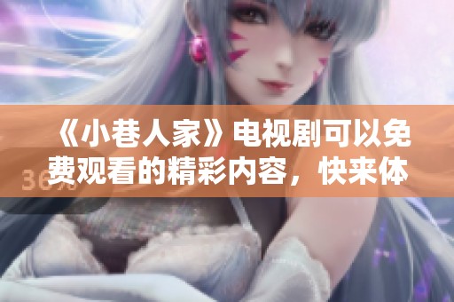 《小巷人家》电视剧可以免费观看的精彩内容，快来体验吧！