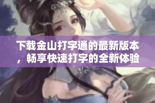 下载金山打字通的最新版本，畅享快速打字的全新体验