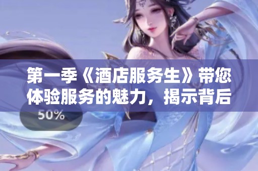 第一季《酒店服务生》带您体验服务的魅力，揭示背后的故事与人生。