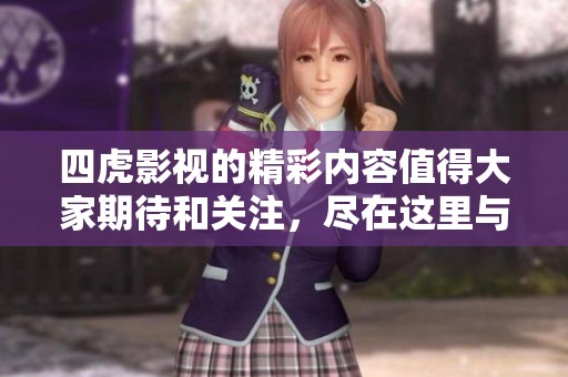 四虎影视的精彩内容值得大家期待和关注，尽在这里与你分享。