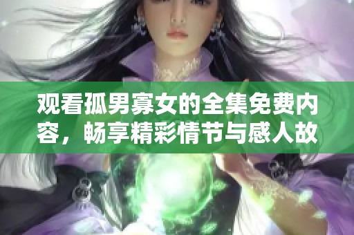 观看孤男寡女的全集免费内容，畅享精彩情节与感人故事