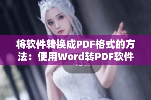 将软件转换成PDF格式的方法：使用Word转PDF软件的实用技巧