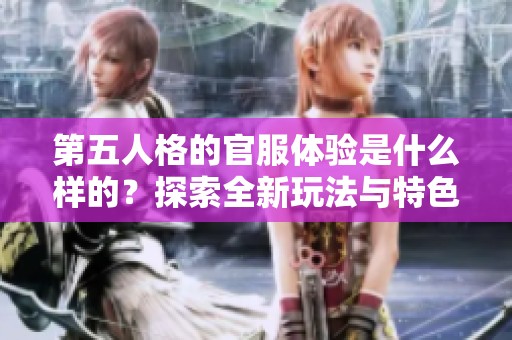 第五人格的官服体验是什么样的？探索全新玩法与特色内容！