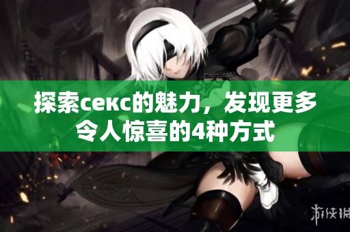 探索секс的魅力，发现更多令人惊喜的4种方式