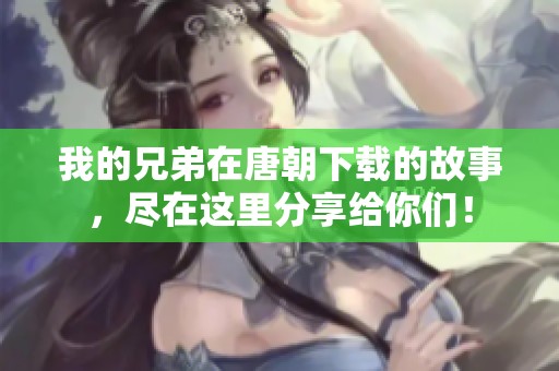 我的兄弟在唐朝下载的故事，尽在这里分享给你们！
