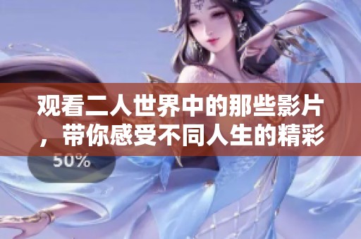 观看二人世界中的那些影片，带你感受不同人生的精彩与感动
