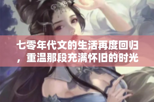 七零年代文的生活再度回归，重温那段充满怀旧的时光