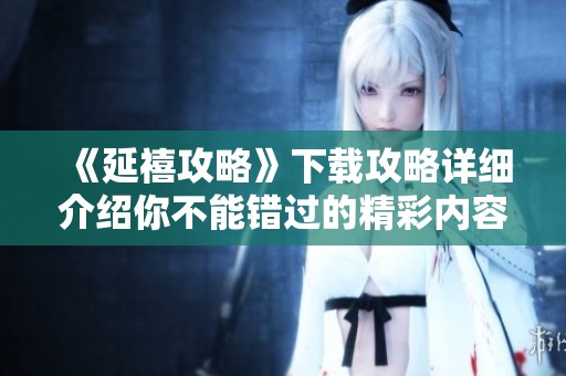 《延禧攻略》下载攻略详细介绍你不能错过的精彩内容与操作指南