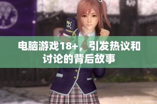 电脑游戏18+，引发热议和讨论的背后故事