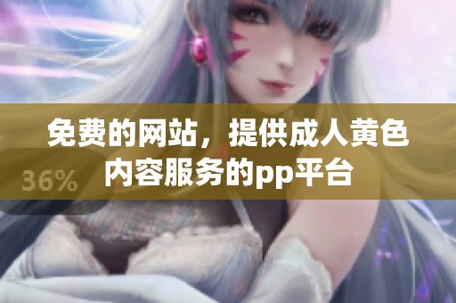 免费的网站，提供**黄色内容服务的pp平台
