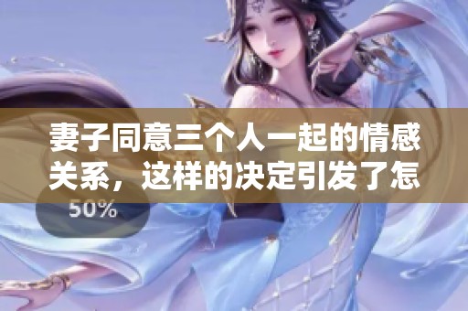 妻子同意三个人一起的情感关系，这样的决定引发了怎样的讨论呢