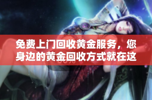 免费上门回收黄金服务，您身边的黄金回收方式就在这里