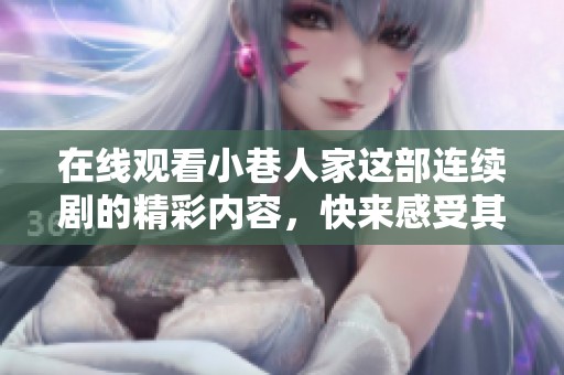 在线观看小巷人家这部连续剧的精彩内容，快来感受其中的人生百态！