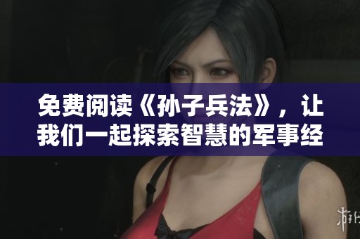免费阅读《孙子兵法》，让我们一起探索智慧的军事经典之作