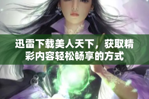 迅雷下载美人天下，获取精彩内容轻松畅享的方式