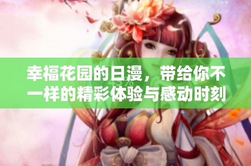 幸福花园的日漫，带给你不一样的精彩体验与感动时刻
