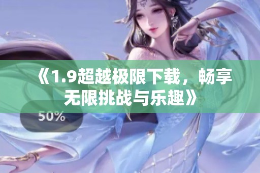 《1.9超越极限下载，畅享无限挑战与乐趣》
