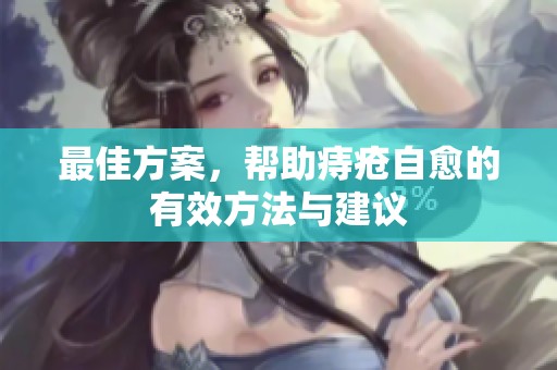 最佳方案，帮助痔疮自愈的有效方法与建议