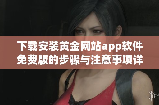 下载安装黄金网站app软件免费版的步骤与注意事项详解