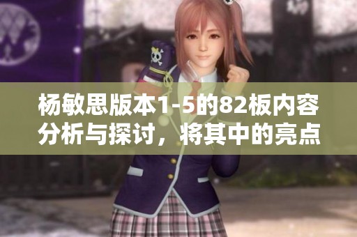 杨敏思版本1-5的82板内容分析与探讨，将其中的亮点一一呈现