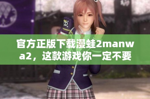 官方正版下载漫蛙2manwa2，这款游戏你一定不要错过！