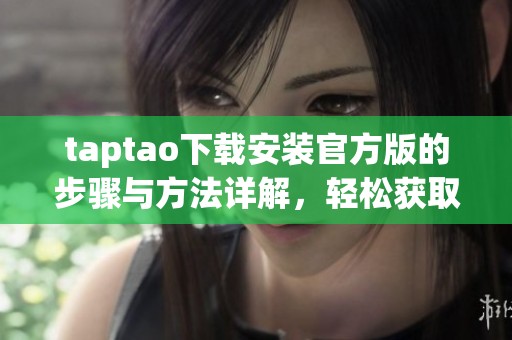 taptao下载安装官方版的步骤与方法详解，轻松获取taptao最新版本