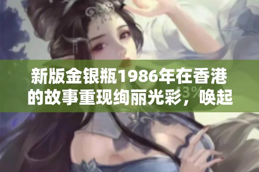 新版金银瓶1986年在香港的故事重现绚丽光彩，唤起无尽回忆与情感