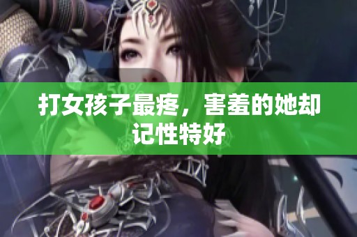 打女孩子最疼，害羞的她却记性特好