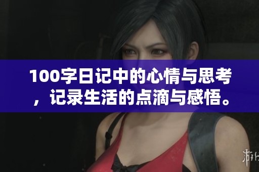 100字日记中的心情与思考，记录生活的点滴与感悟。