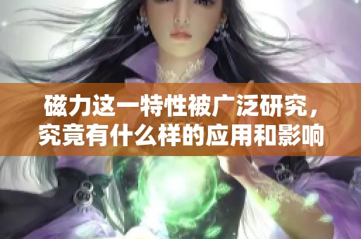 磁力这一特性被广泛研究，究竟有什么样的应用和影响呢