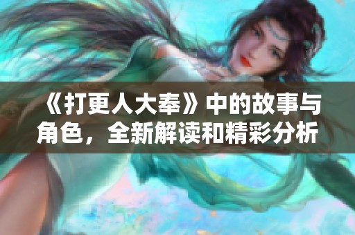 《打更人大奉》中的故事与角色，全新解读和精彩分析请看这里！
