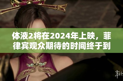体液2将在2024年上映，菲律宾观众期待的时间终于到来了！