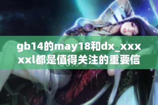 gb14的may18和dx_xxxxxl都是值得关注的重要信息