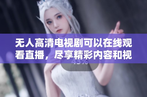 无人高清电视剧可以在线观看直播，尽享精彩内容和视听盛宴。