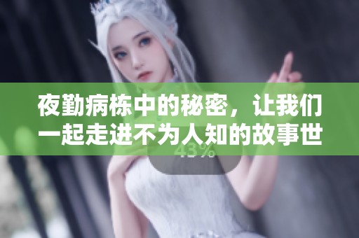 夜勤病栋中的秘密，让我们一起走进不为人知的故事世界