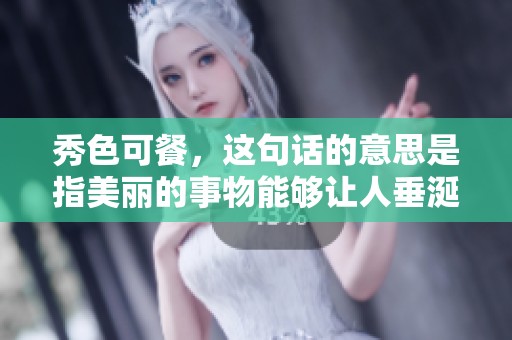 秀色可餐，这句话的意思是指美丽的事物能够让人垂涎欲滴。