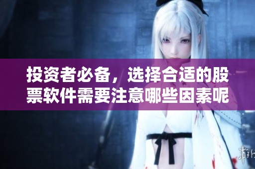 投资者必备，选择合适的股票软件需要注意哪些因素呢