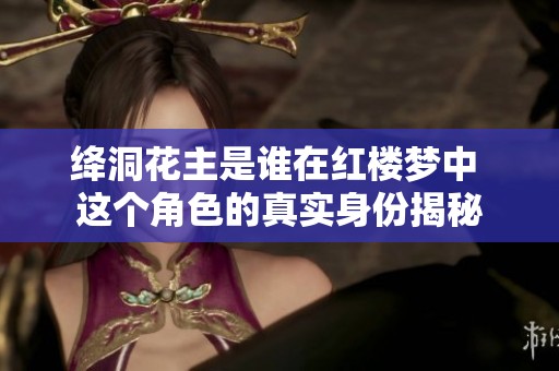 绛洞花主是谁在红楼梦中 这个角色的真实身份揭秘