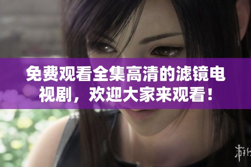 免费观看全集高清的滤镜电视剧，欢迎大家来观看！