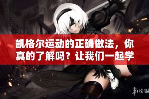 凯格尔运动的正确做法，你真的了解吗？让我们一起学习吧！