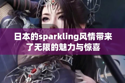 日本的sparkling风情带来了无限的魅力与惊喜