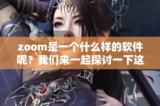 zoom是一个什么样的软件呢？我们来一起探讨一下这个软件的功能与特点。