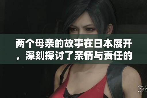 两个母亲的故事在日本展开，深刻探讨了亲情与责任的关系。