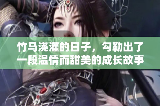 竹马浇灌的日子，勾勒出了一段温情而甜美的成长故事